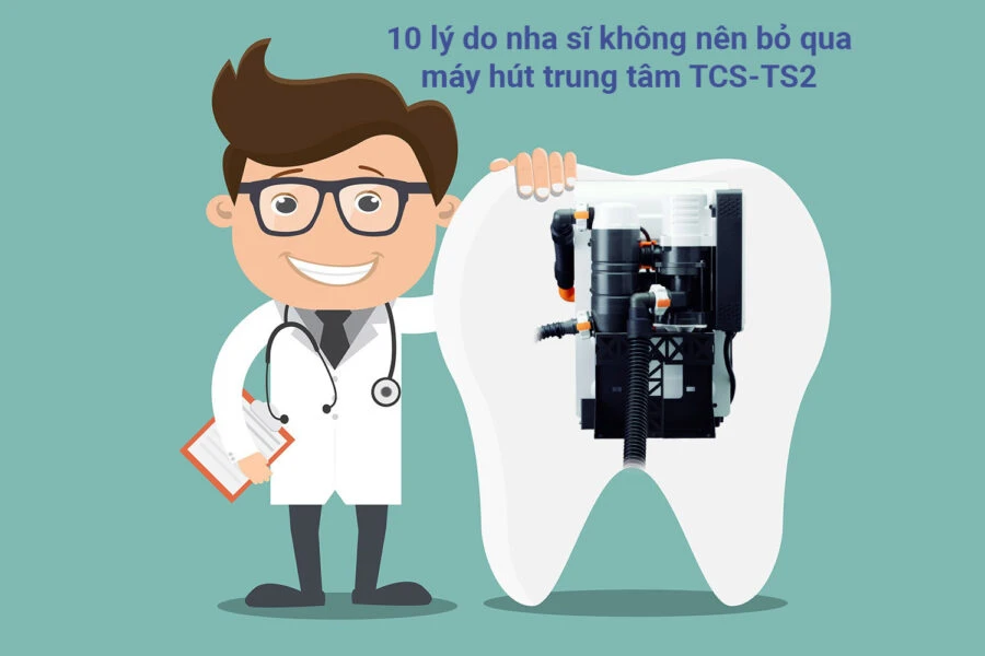 10 lý do nha sĩ không nên bỏ qua máy hút trung tâm TCS-TS2